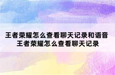 王者荣耀怎么查看聊天记录和语音 王者荣耀怎么查看聊天记录